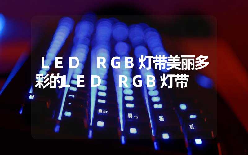 LED RGB灯带美丽多彩的LED RGB灯带